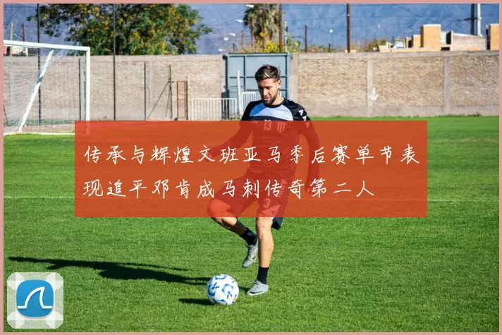 传承与辉煌文班亚马季后赛单节表现追平邓肯成马刺传奇第二人