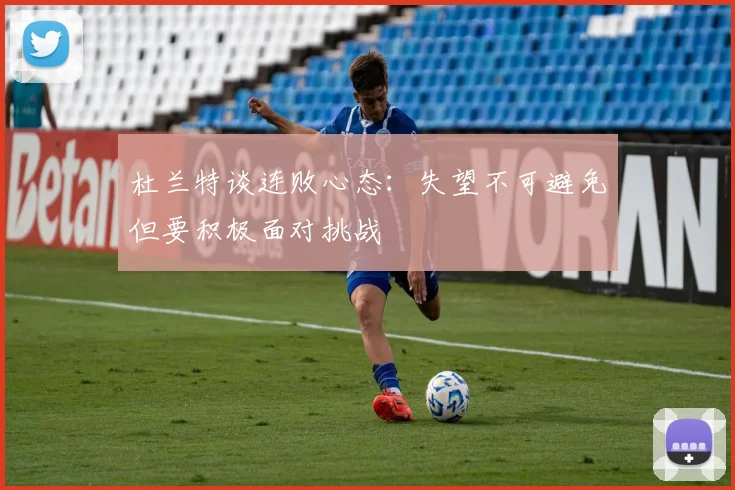 杜兰特谈连败心态：失望不可避免但要积极面对挑战
