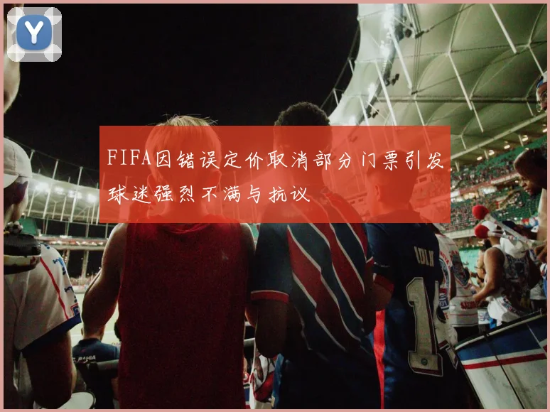 FIFA因错误定价取消部分门票引发球迷强烈不满与抗议