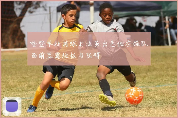 哈登单核持球打法虽出色但在强队面前显露短板与阻碍