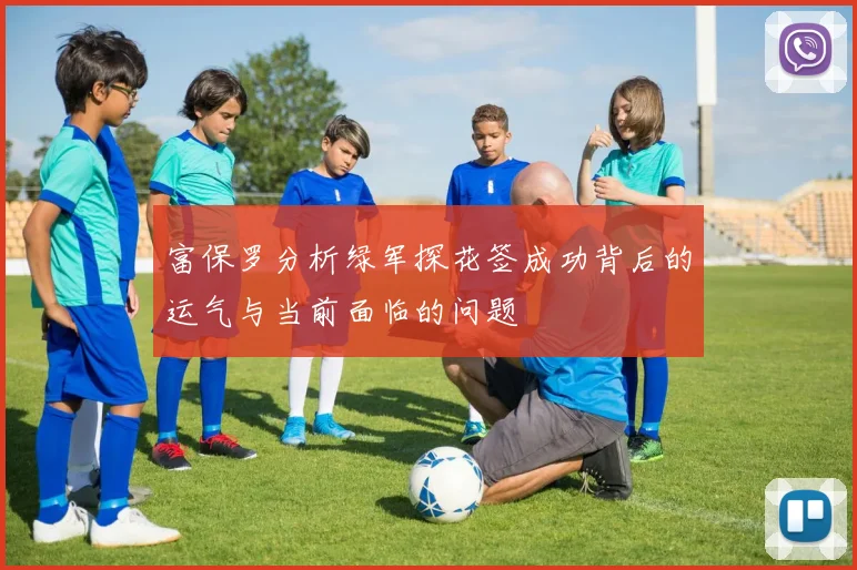 富保罗分析绿军探花签成功背后的运气与当前面临的问题