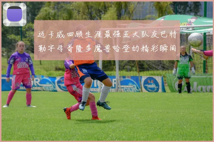 迈卡威回顾生涯最强五大队友巴特勒字母哥隆多魔兽哈登的精彩瞬间